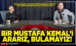 Bir Mustafa Kemal’i ararız, bulamayız!