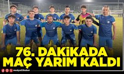 76. dakikada maç yarım kaldı
