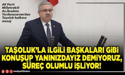 Taşoluk’la ilgili başkaları gibi konuşup yanınızdayız demiyoruz, süreç olumlu işliyor!