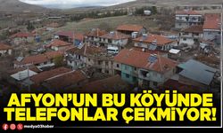 Afyon’un bu köyünde telefonlar çekmiyor!