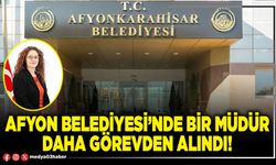 Afyon Belediyesi’nde bir Müdür daha görevden alındı!