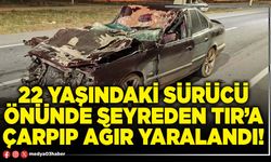 22 yaşındaki sürücü önünde seyreden tır’a çarpıp ağır yaralandı!