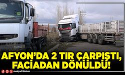 Afyon’da 2 tır çarpıştı, faciadan dönüldü!