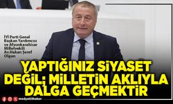 Yaptığınız siyaset değil; milletin aklıyla dalga geçmektir