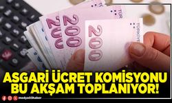 Asgari ücret komisyonu bu akşam toplanıyor!