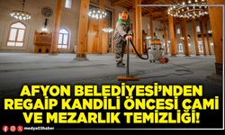 Afyon Belediyesi’nden Regaip Kandili öncesi cami ve mezarlık temizliği!