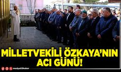 Milletvekili Özkaya’nın acı günü!