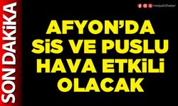 Afyon’da sis ve puslu hava etkili olacak