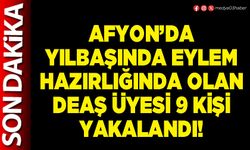 Afyon’da yılbaşında eylem hazırlığında olan DEAŞ üyesi 9 kişi yakalandı!