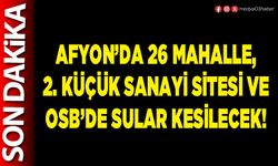 Afyon’da 26 Mahalle, 2. Küçük Sanayi Sitesi ve OSB’de sular kesilecek!
