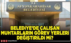 Belediye’de çalışan Muhtarların görev yerleri değiştirildi mi?