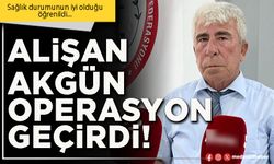 Alişan Akgün operasyon geçirdi