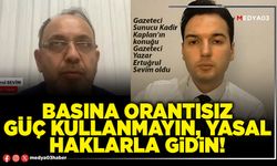 Basına orantısız güç kullanmayın, yasal haklarla gidin!