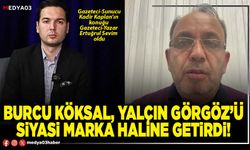 Burcu Köksal, Yalçın Görgöz’ü siyasi marka haline getirdi!