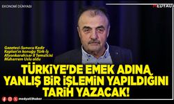Türkiye'de emek adına yanlış bir işlemin yapıldığını tarih yazacak!