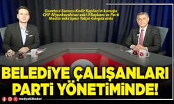 Belediye çalışanları parti yönetiminde!