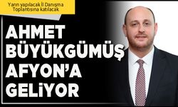 Ahmet Büyükgümüş Afyon’a geliyor