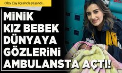 Minik kız bebek Dünyaya gözlerini ambulansta açtı!