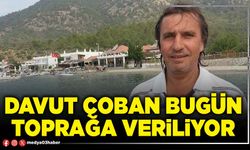Davut Çoban bugün toprağa veriliyor