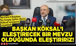 Başkan Köksal’ı eleştirecek bir mevzu olduğunda eleştiririz!