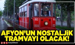 Afyon’un Nostaljik Tramvayı olacak!