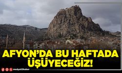 Afyon’da bu haftada üşüyeceğiz!