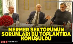 Mermer sektörünün sorunları bu toplantıda konuşuldu