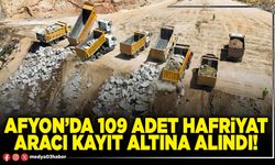 Afyon’da 109 adet hafriyat aracı kayıt altına alındı!