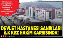 Devlet Hastanesi sanıkları ilk kez hakim karşısında!