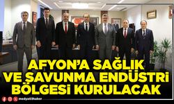 Afyon’a Sağlık ve Savunma Endüstri Bölgesi kurulacak
