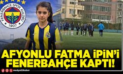 Afyonlu Fatma İpin’i Fenerbahçe kaptı!