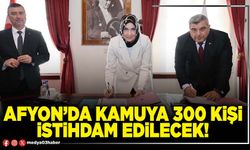 Afyon’da kamuya 300 kişi istihdam edilecek!