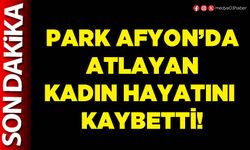 Park Afyon’da atlayan kadın hayatını kaybetti!