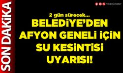 Belediye’den Afyon geneli için su kesintisi uyarısı!