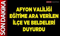Afyon Valiliği eğitime ara verilen ilçe ve beldeleri duyurdu