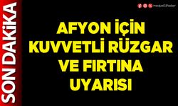 Afyon için kuvvetli rüzgar ve fırtına uyarısı