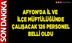 Afyon’da İl ve İlçe Müftülüğünde çalışacak 126 personel belli oldu