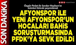 Afyonspor ile yeni Afyonspor’un hocaları bahis soruşturmasında PFDK’ya sevk edildi