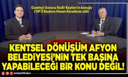 Kentsel dönüşüm Afyon Belediyesi’nin tek başına yapabileceği bir konu değil!