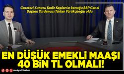 En düşük emekli maaşı 40 Bin TL olmalı!