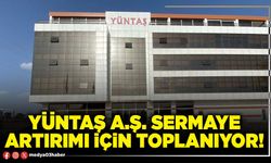 YÜNTAŞ A.Ş. sermaye artırımı için toplanıyor!