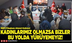 Kadınlarımız olmazsa bizler bu yolda yürüyemeyiz!