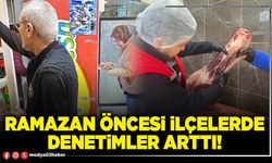 Ramazan öncesi ilçelerde denetimler arttı!