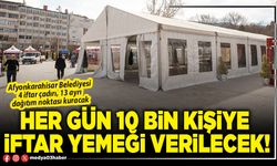 Her gün 10 bin kişiye iftar yemeği verilecek!