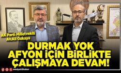 Durmak yok Afyon için birlikte çalışmaya devam!