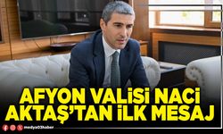 Afyon Valisi Naci Aktaş’tan ilk mesaj