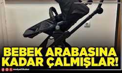 Bebek arabasına kadar çalmışlar!