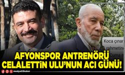 Afyonspor antrenörü Celalettin Ulu’nun acı günü!
