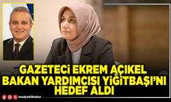 Gazeteci Ekrem Açıkel Bakan Yardımcısı Yiğitbaşı’nı hedef aldı