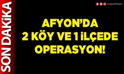 Afyon’da 2 köy ve 1 ilçede operasyon!